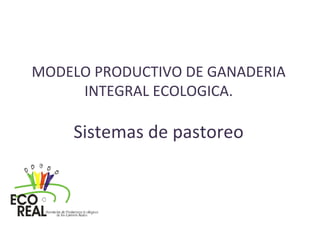 MODELO PRODUCTIVO DE GANADERIA
INTEGRAL ECOLOGICA.
Sistemas de pastoreo
 