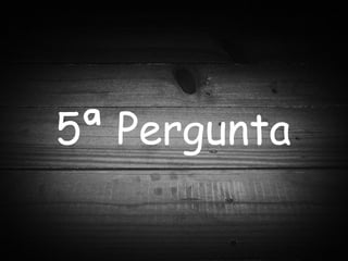 5ª Pergunta 
 