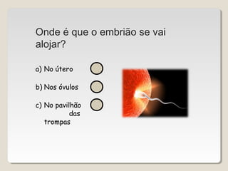 Onde é que o embrião se vai 
alojar? 
a) No útero 
b) Nos óvulos 
c) No pavilhão 
das 
trompas 
 