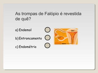 As trompas de Falópio é revestida 
de quê? 
a) Endemol 
b) Entroncamento 
c) Endométrio 
 