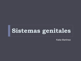 Sistemas genitales
Katia Martínez
 