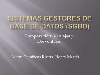 Comparación: Ventajas y
          Desventajas


Autor: Cumbicus Rivera, Henry Martin
 