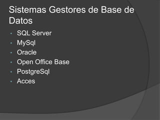 Sistemas Gestores de Base de
Datos
• SQL Server
• MySql
• Oracle
• Open Office Base
• PostgreSql
• Acces
 