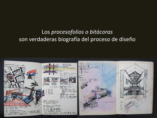 Los procesofolios o bitácoras
son verdaderas biografía del proceso de diseño
 