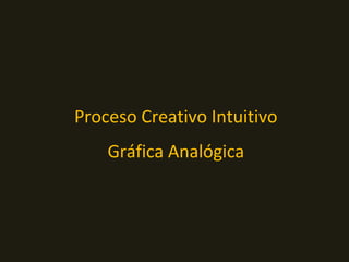 Proceso Creativo Intuitivo
Gráfica Analógica
 