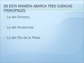  La del Orinoco.
 La del Amazonas
 La del Río de la Plata.
 