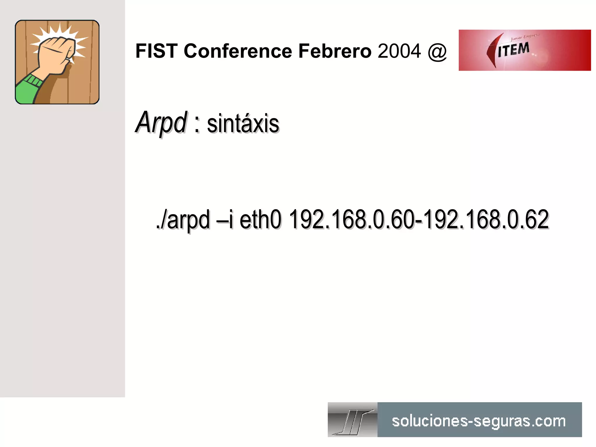 FIST Conference Febrero 2004 @


Arpd : sintáxis


  ./arpd –i eth0 192.168.0.60-192.168.0.62
 