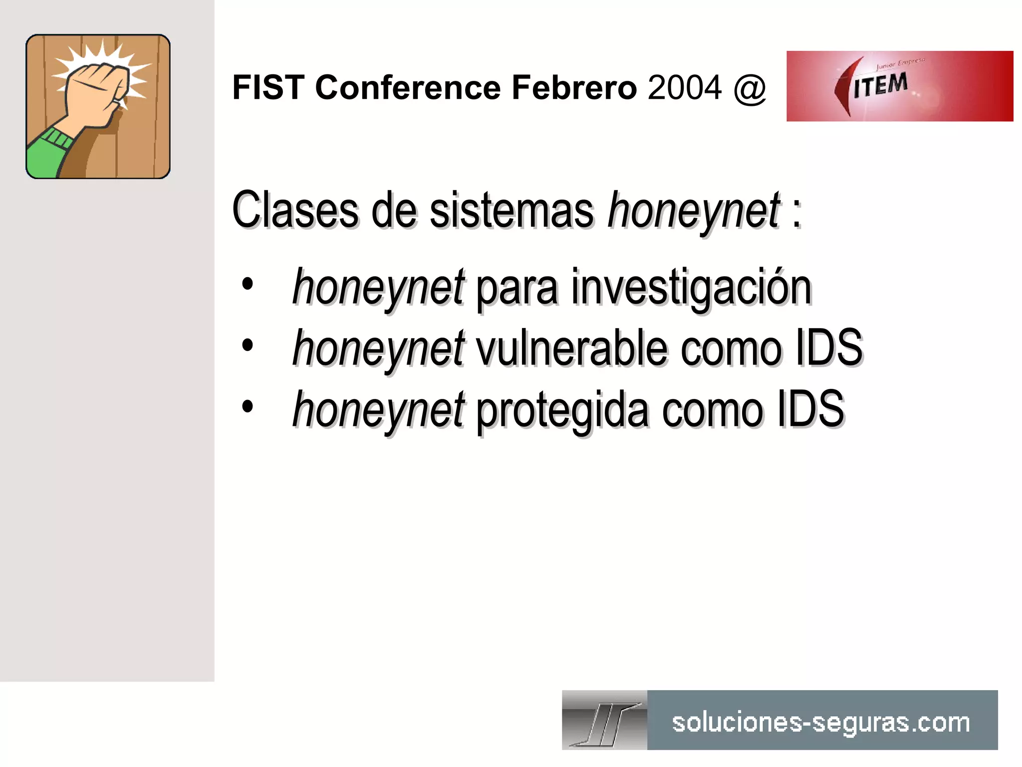 FIST Conference Febrero 2004 @


Clases de sistemas honeynet :
• honeynet para investigación
• honeynet vulnerable como IDS
• honeynet protegida como IDS
 