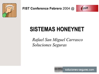 FIST Conference Febrero 2004 @




    SISTEMAS HONEYNET
     Rafael San Miguel Carrasco
     Soluciones Seguras
 
