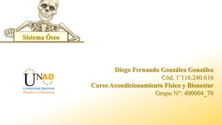 Sistema Óseo
Diego Fernando González González
Cód. 1’116.240.616
Curso Acondicionamiento Físico y Bienestar
Grupo N°: 400004_70
 