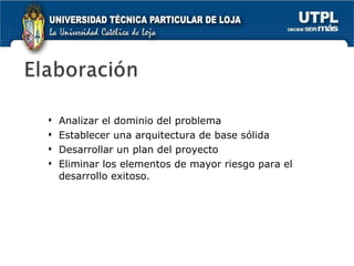 Analizar el dominio del problema Establecer una arquitectura de base sólida Desarrollar un plan del proyecto Eliminar los elementos de mayor riesgo para el desarrollo exitoso. 