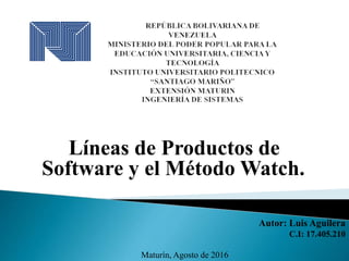 Líneas de Productos de
Software y el Método Watch.
Autor: Luis Aguilera
C.I: 17.405.210
Maturín, Agosto de 2016
 