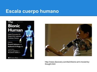 Escala cuerpo humano




              http://news.discovery.com/tech/bionic-arm-moved-by-
              thought.html
 