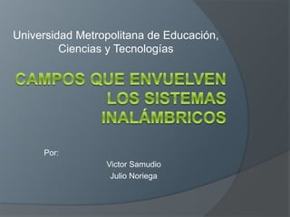 Por:
Victor Samudio
Julio Noriega
Universidad Metropolitana de Educación,
Ciencias y Tecnologías
 