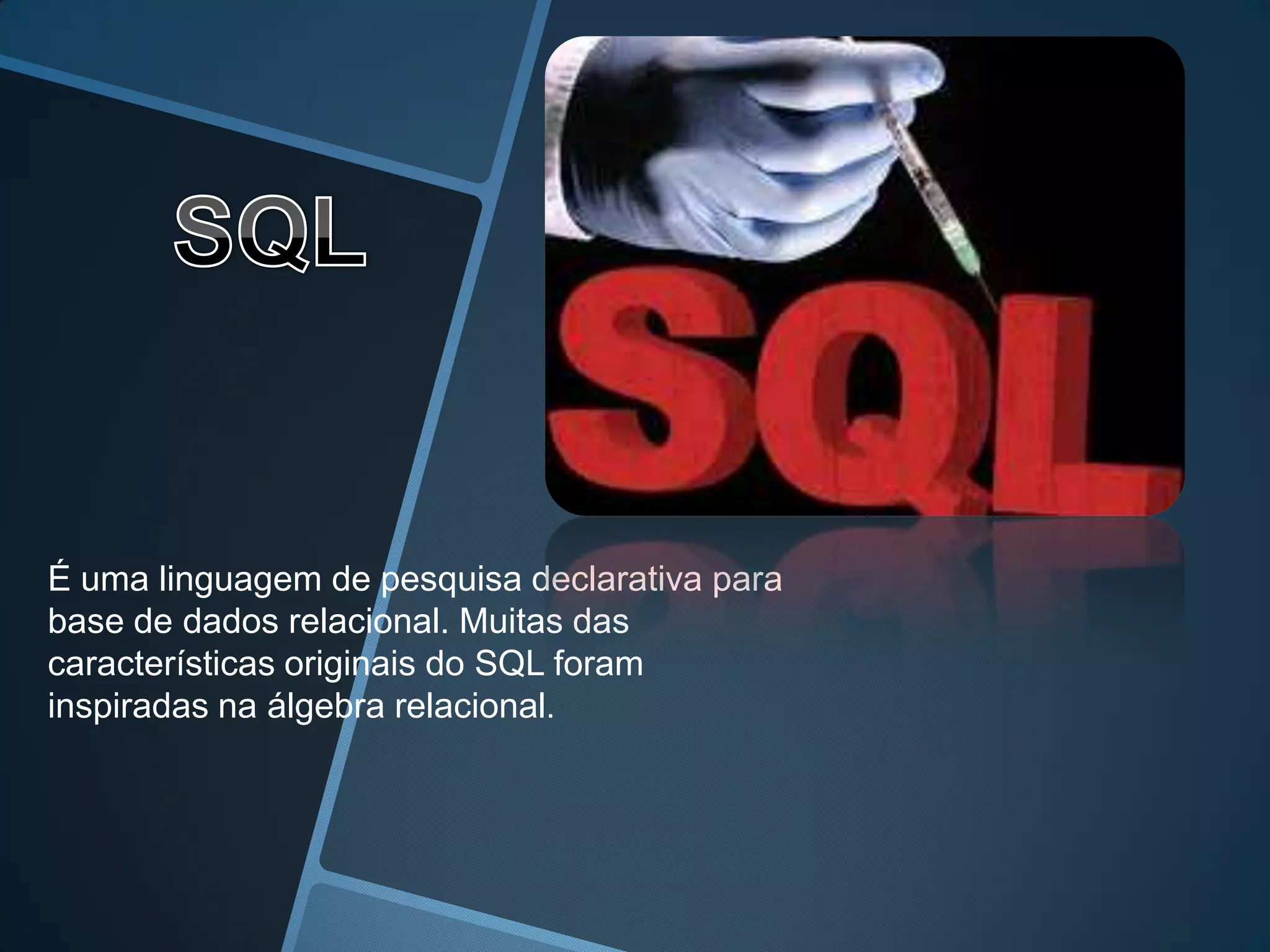 É uma linguagem de pesquisa declarativa para
base de dados relacional. Muitas das
características originais do SQL foram
inspiradas na álgebra relacional.
 