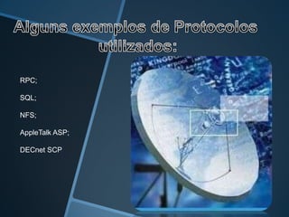 RPC;

SQL;

NFS;

AppleTalk ASP;

DECnet SCP
 