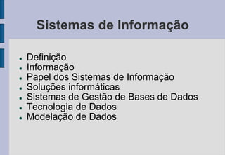 Sistemas de Informação
 Definição
 Informação
 Papel dos Sistemas de Informação
 Soluções informáticas
 Sistemas de Gestão de Bases de Dados
 Tecnologia de Dados
 Modelação de Dados
 