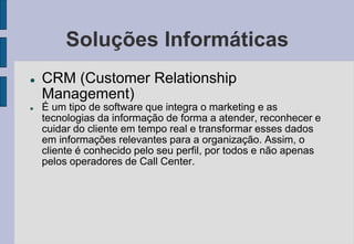 Soluções Informáticas
 CRM (Customer Relationship
Management)
 É um tipo de software que integra o marketing e as
tecnol...