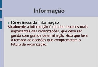 Informação
 Relevância da informação
Atualmente a informação é um dos recursos mais
importantes das organizações, que dev...