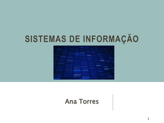 SISTEMAS DE INFORMAÇÃO
Ana Torres
1
 