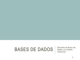 2
BASES DE DADOS
Desenho de Bases de
Dados no modelo
relacional
 