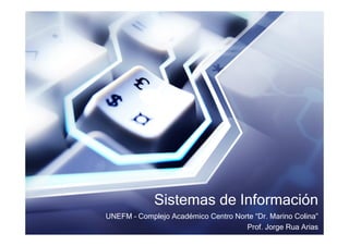 Sistemas de Información
UNEFM – Complejo Académico Centro Norte “Dr. Marino Colina”
                                     Prof. Jorge Rua Arias
 