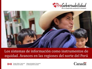 Los sistemas de información como instrumentos de
equidad. Avances en las regiones del norte del Perú
 
