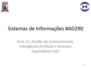 Sistemas de Informações #AD290
Aula 11: Gestão do Conhecimento,
Inteligência Artificial e Sistemas
Especialistas (SE)
1/19
 