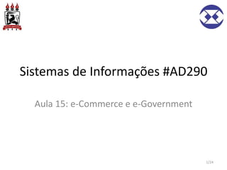 Sistemas de Informações #AD290
Aula 15: e-Commerce e e-Government
1/24
 