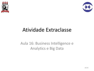 Atividade Extraclasse
28/30
Aula 16: Business Intelligence e
Analytics e Big Data
 