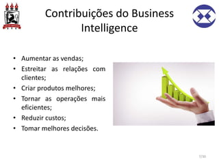 Contribuições do Business
Intelligence
• Aumentar as vendas;
• Estreitar as relações com
clientes;
• Criar produtos melhores;
• Tornar as operações mais
eficientes;
• Reduzir custos;
• Tomar melhores decisões.
7/30
 