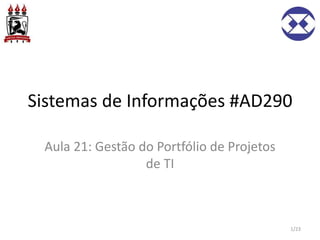 Sistemas de Informações #AD290
Aula 21: Gestão do Portfólio de Projetos
de TI
1/23
 