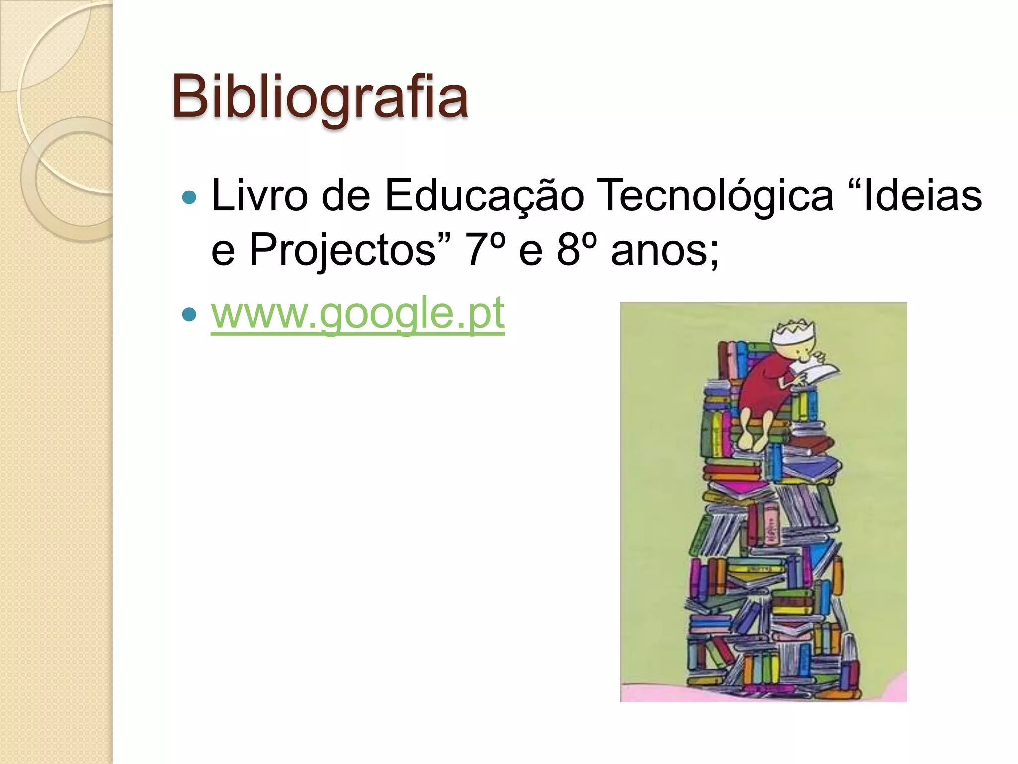 Bibliografia
 Livro de Educação Tecnológica “Ideias
  e Projectos” 7º e 8º anos;
 www.google.pt
 