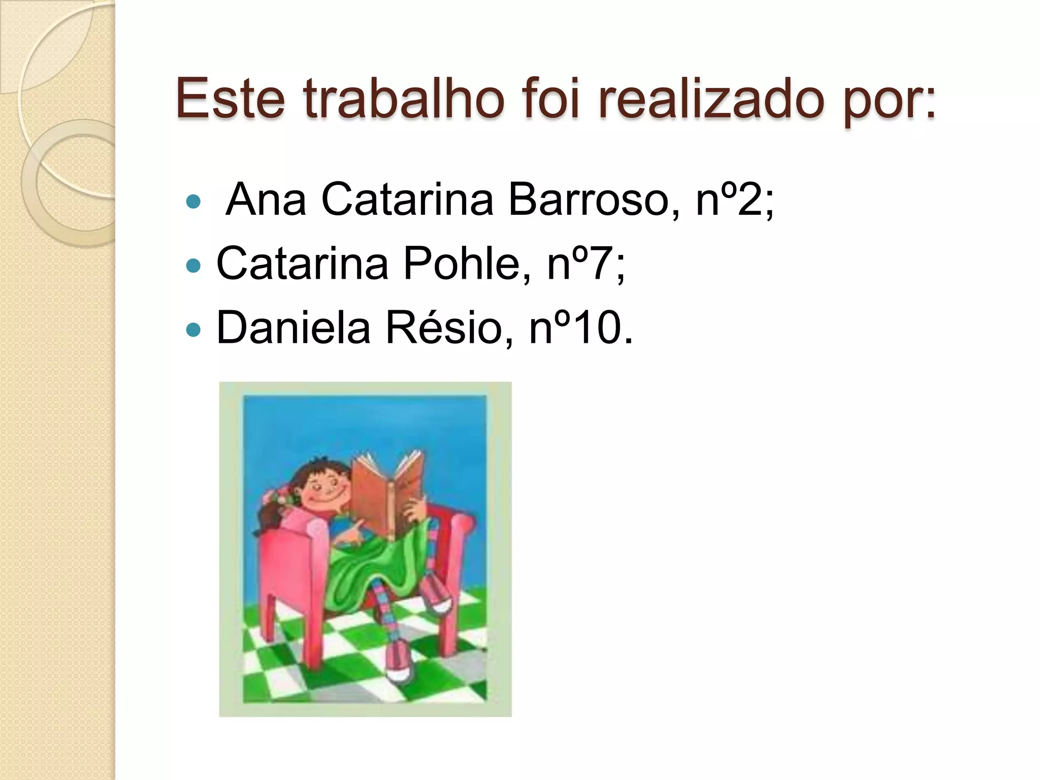 Este trabalho foi realizado por:
 Ana Catarina Barroso, nº2;
 Catarina Pohle, nº7;
 Daniela Résio, nº10.
 