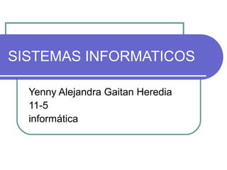 SISTEMAS INFORMATICOS
Yenny Alejandra Gaitan Heredia
11-5
informática
 