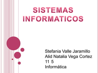 Stefania Valle Jaramillo
Alid Natalia Vega Cortez
11 5
Informática
 