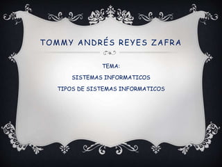 TOMMY ANDRÉS REYES ZAFRA
TEMA:
SISTEMAS INFORMATICOS
TIPOS DE SISTEMAS INFORMATICOS
 
