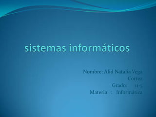 Nombre: Alid Natalia Vega
Cortez
Grado: 11-5
Materia : Informática
 