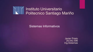 Instituto Universitario
Politecnico Santiago Mariño
Javier Prieto
28.542.596
Ing.Sistemas
Sistemas Informativos
 