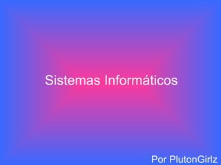 Sistemas Informáticos Por PlutonGirlz 