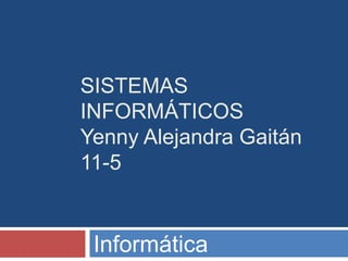 SISTEMAS
INFORMÁTICOS
Yenny Alejandra Gaitán
11-5
Informática
 