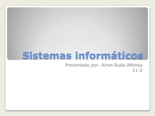 Sistemas informáticos
Presentado por: Airon Ruda Alfonso
11-2
 