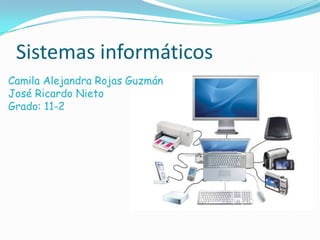Sistemas informáticos
Camila Alejandra Rojas Guzmán
José Ricardo Nieto
Grado: 11-2
 