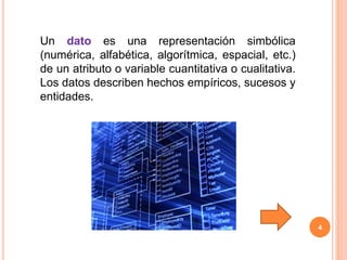 4
Un dato es una representación simbólica
(numérica, alfabética, algorítmica, espacial, etc.)
de un atributo o variable cuantitativa o cualitativa.
Los datos describen hechos empíricos, sucesos y
entidades.
 