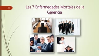 Las 7 Enfermedades Mortales de la
Gerencia.
43
 
