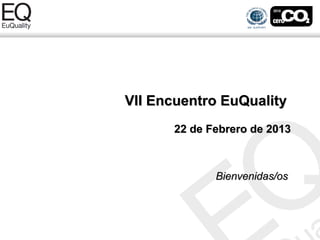 VII Encuentro EuQuality
      22 de Febrero de 2013



             Bienvenidas/os
 