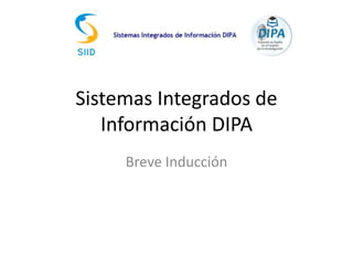Sistemas Integrados de
Información DIPA
Breve Inducción
 