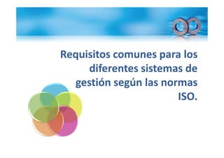 Requisitos comunes para los
     diferentes sistemas de
  gestión según las normas
                       ISO.
 