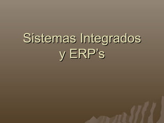 Sistemas IntegradosSistemas Integrados
y ERP’sy ERP’s
 