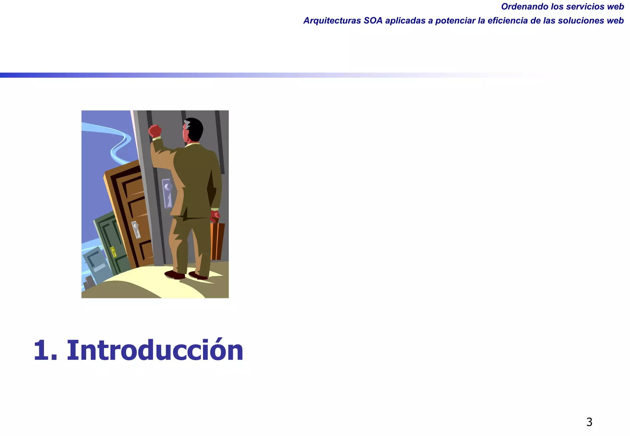 Ordenando los servicios web
Arquitecturas SOA aplicadas a potenciar la eficiencia de las soluciones web
3
1. Introducción
 